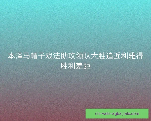 本泽马帽子戏法助攻领队大胜追近利雅得胜利差距