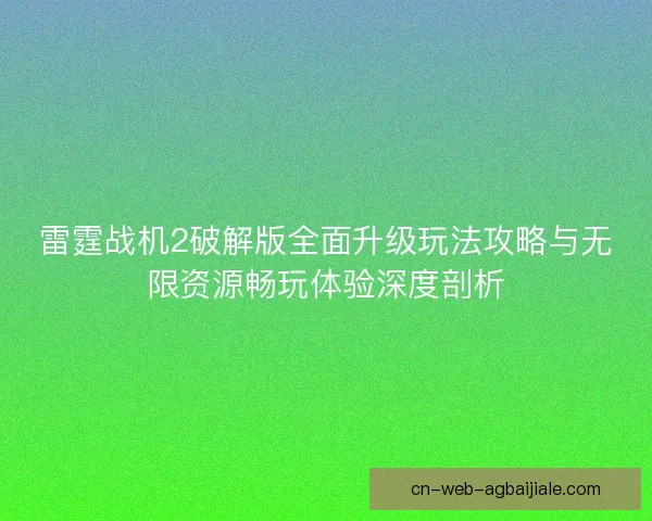 雷霆战机2破解版全面升级玩法攻略与无限资源畅玩体验深度剖析