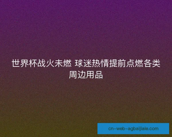 世界杯战火未燃 球迷热情提前点燃各类周边用品
